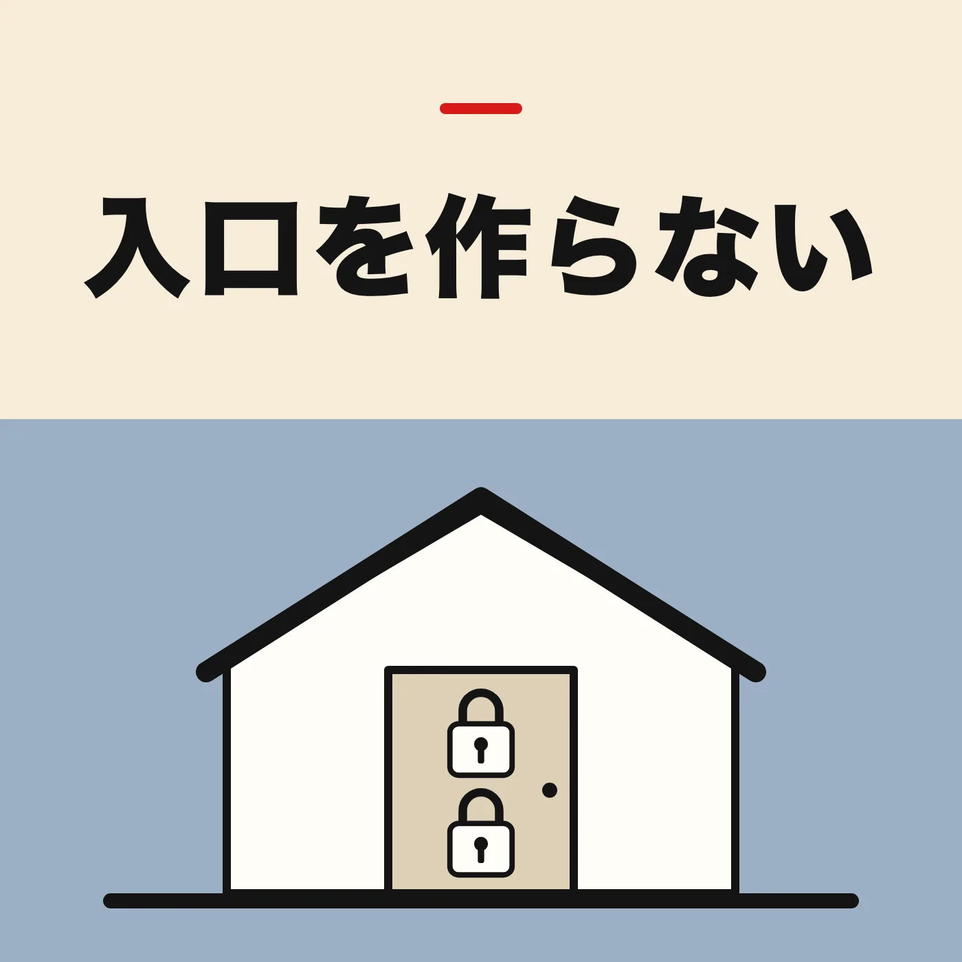 窓も勝手口も無く、扉が1枚だけの家に、錠前が2つ掛かっているイラスト。「入口を作らない」の文字入り